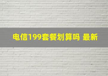 电信199套餐划算吗 最新